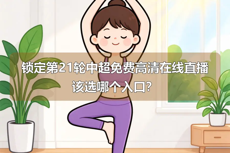 锁定第21轮中超免费高清在线直播该选哪个入口?